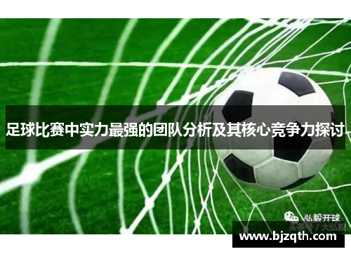 足球比赛中实力最强的团队分析及其核心竞争力探讨
