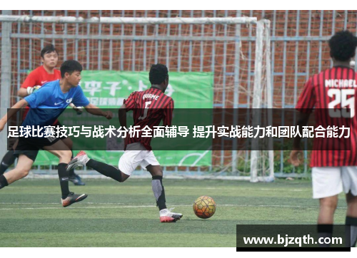 足球比赛技巧与战术分析全面辅导 提升实战能力和团队配合能力