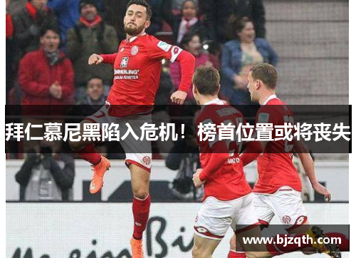 拜仁慕尼黑陷入危机！榜首位置或将丧失