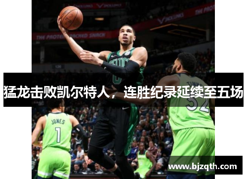 猛龙击败凯尔特人，连胜纪录延续至五场