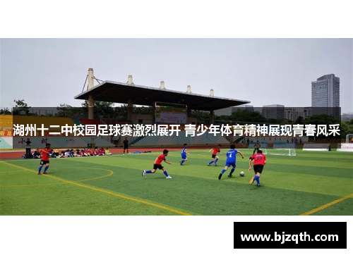 湖州十二中校园足球赛激烈展开 青少年体育精神展现青春风采