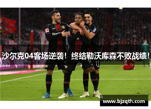 沙尔克04客场逆袭！终结勒沃库森不败战绩！