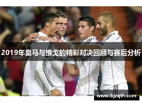2019年皇马与维戈的精彩对决回顾与赛后分析