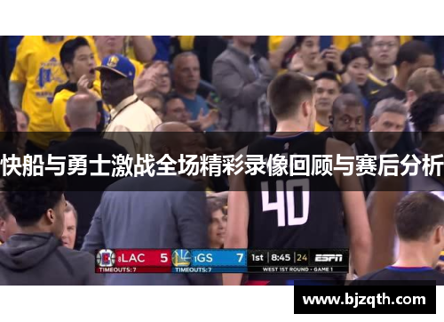 快船与勇士激战全场精彩录像回顾与赛后分析