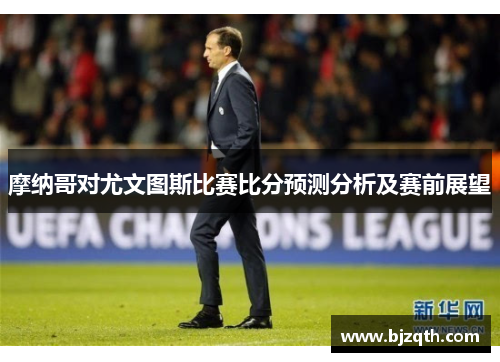 摩纳哥对尤文图斯比赛比分预测分析及赛前展望
