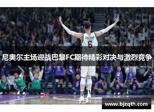 尼奥尔主场迎战巴黎FC期待精彩对决与激烈竞争