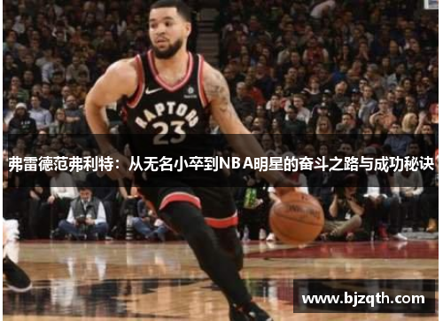 弗雷德范弗利特：从无名小卒到NBA明星的奋斗之路与成功秘诀
