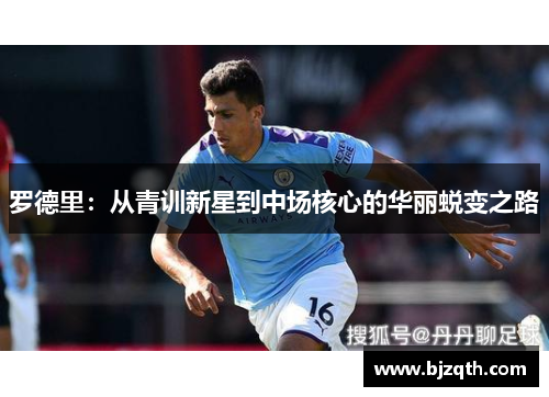 罗德里：从青训新星到中场核心的华丽蜕变之路