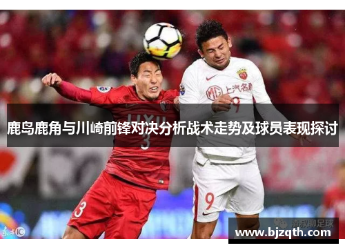 鹿岛鹿角与川崎前锋对决分析战术走势及球员表现探讨